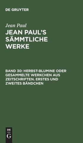 Książka Jean Paul's Sammtliche Werke, Band 30, Herbst-Blumine oder gesammelte Werkchen aus Zeitschriften. Erstes und zweites Bandchen JEAN PAUL