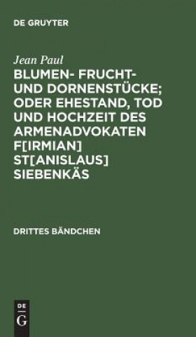 Kniha Blumen- Frucht- und Dornenstucke; oder Ehestand, Tod und Hochzeit des Armenadvokaten F[irmian] St[anislaus] Siebenkas JEAN PAUL