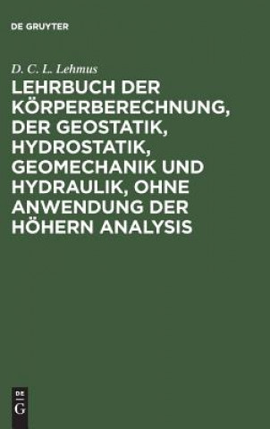 Carte Lehrbuch Der Koerperberechnung, Der Geostatik, Hydrostatik, Geomechanik Und Hydraulik, Ohne Anwendung Der Hoehern Analysis D. C. L. LEHMUS