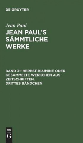 Książka Jean Paul's Sammtliche Werke, Band 31, Herbst-Blumine oder gesammelte Werkchen aus Zeitschriften. Drittes Bandchen JEAN PAUL