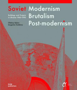 Kniha Soviet Modernism, Brutalism, Post-modernism: Buildings and Projects in Ukraine 1960-1990 Oleksiy Bykov