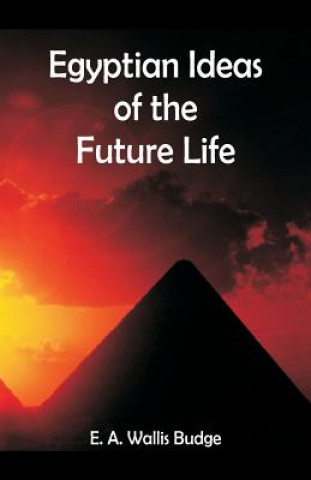Könyv Egyptian Ideas of the Future Life E. A. WALLIS BUDGE
