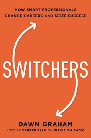 Carte Switchers: How Smart Professionals Change Careers -- And Seize Success Dawn Marie Graham