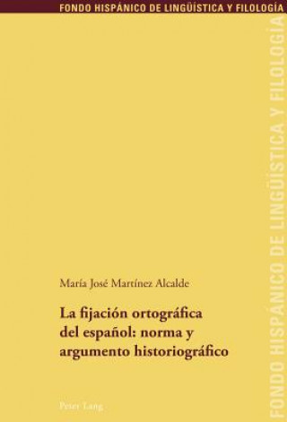 Knjiga Fijacion Ortografica del Espanol: Norma Y Argumento Historiografico María José Martínez Alcalde