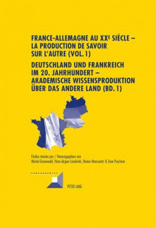 Knjiga France-Allemagne Au XX E Siecle - La Production de Savoir Sur l'Autre (Vol. 1)- Deutschland Und Frankreich Im 20. Jahrhundert - Akademische Wissenspro Michel Grunewald