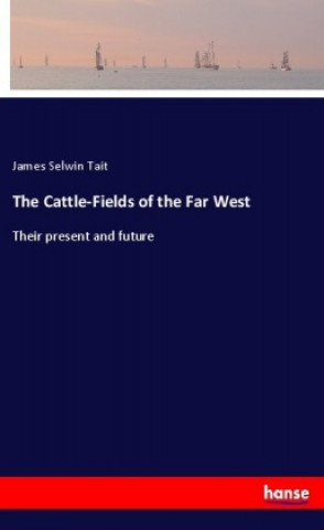 Könyv The Cattle-Fields of the Far West James Selwin Tait