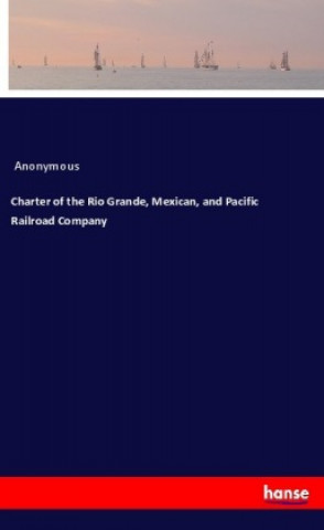 Kniha Charter of the Rio Grande, Mexican, and Pacific Railroad Company Anonym