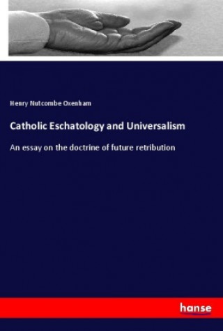 Kniha Catholic Eschatology and Universalism Henry Nutcombe Oxenham