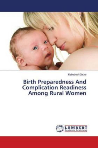 Könyv Birth Preparedness And Complication Readiness Among Rural Women Kebebush Zepre