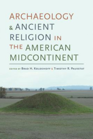 Könyv Archaeology and Ancient Religion in the American Midcontinent Brad H. Koldehoff