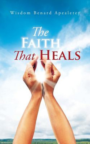 Buch Faith That Heals Wisdom Benard Apealetey