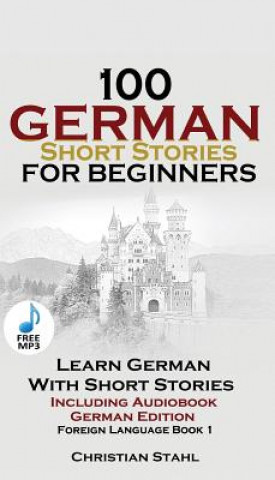 Книга 100 German Short Stories for Beginners Learn German with Stories Including Audiobook CHRISTIAN STAHL