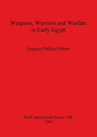 Kniha Weapons Warriors and Warfare in Early Egypt Gregory Phillip Gilbert
