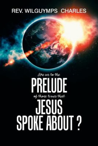 Knjiga Are We to the Prelude of Those Times That Jesus Spoke About? REV. WILGUY CHARLES