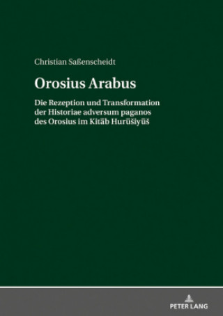 Knjiga Orosius Arabus; Die Rezeption und Transformation der Historiae adversum paganos des Orosius im Kitāb Hurūsiyūs Saenscheidt Christian Saenscheidt