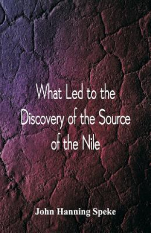 Kniha What Led To The Discovery of the Source Of The Nile JOHN HANNING SPEKE