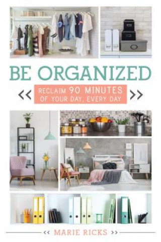 Книга Be Organized: Reclaim 90 Minutes of Your Day, Every Day Marie Ricks