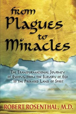 Könyv From Plagues to Miracles: The Transformational Journey of Exodus, From the Slavery of Ego to the Promised Land of Spirit Robert S Rosenthal MD