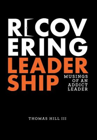 Könyv Recovering Leadership: Musings of an Addict Leader Thomas Hill III