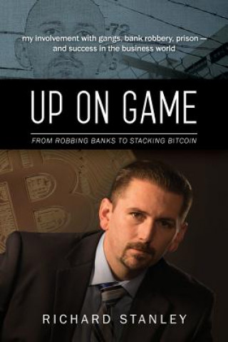 Книга Up on Game: From Robbing Banks to Stacking Bitcoin, My Involvement with Gangs, Bank Robbery, Prison--and Success in the Business W Richard Stanley