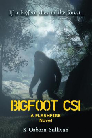 Carte Bigfoot CSI: A Flashfire Novel K Osborn Sullivan