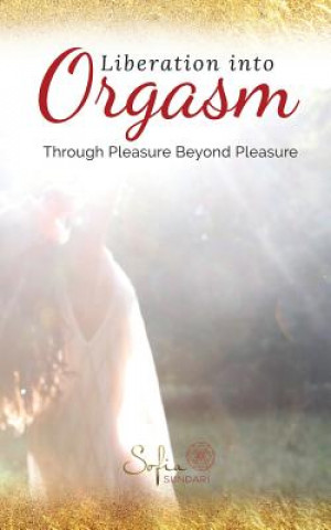 Kniha Liberation Into Orgasm: Through Pleasure Beyond Pleasure Sofia Sundari