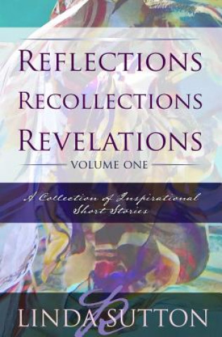 Kniha Reflections, Recollections, Revelations: A Collection of Inspirational Short Stories Linda R Sutton