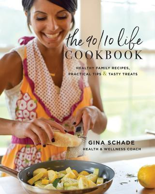 Kniha The 90/10 Life Cookbook: Healthy Family Recipes, Practical Tips & Tasty Treats Gina Schade