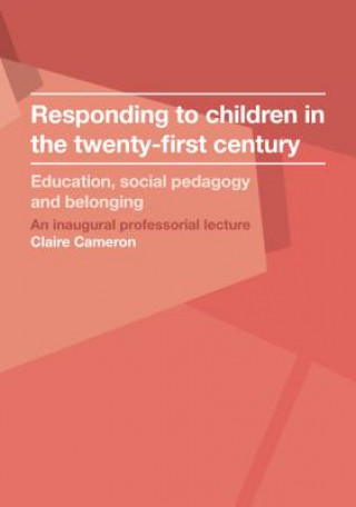 Kniha Responding to children in the twenty-first century: Education, social pedagogy and belonging Claire Cameron