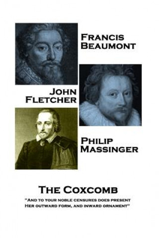 Kniha Francis Beaumont, JohnFletcher & Philip Massinger - The Coxcomb: And to your noble censures does present, Her outward form, and inward ornament Francis Beaumont