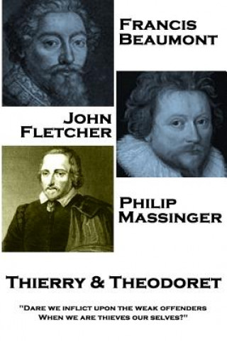 Könyv Francis Beaumont, John Fletcher & Philip Massinger - Thierry & Theodoret: "Dare we inflict upon the weak offenders, When we are thieves our selves?" Francis Beaumont