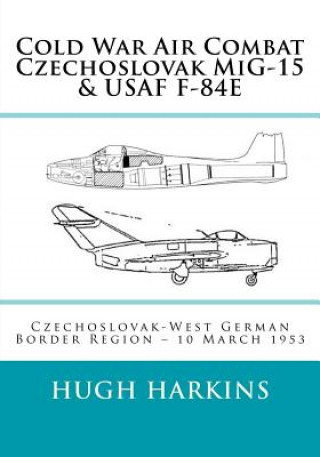 Kniha Cold War Air Combat, Czechoslovak MiG-15 & USAF F-84E Hugh Harkins
