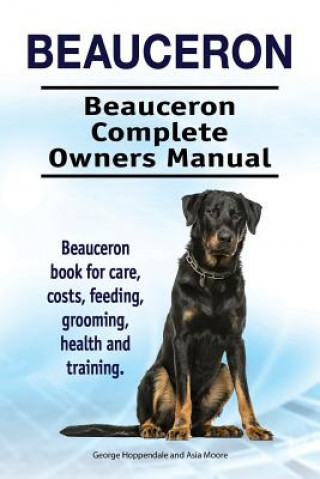 Könyv Beauceron . Beauceron Complete Owners Manual. Beauceron book for care, costs, feeding, grooming, health and training. George Hoppendale