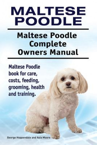 Knjiga Maltese Poodle. Maltese Poodle Complete Owners Manual. Maltese Poodle book for care, costs, feeding, grooming, health and training. George Hoppendale