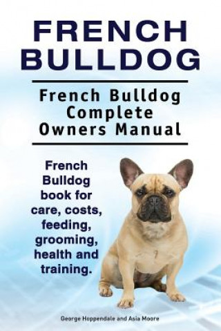Könyv French Bulldog. French Bulldog Complete Owners Manual. French Bulldog book for care, costs, feeding, grooming, health and training. George Hoppendale