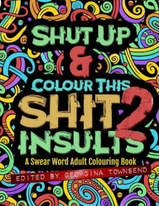 Kniha Shut Up & Colour This Shit 2: INSULTS: A Swear Word Adult Colouring Book Georgina Townsend