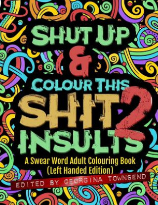 Carte Shut Up & Colour This Shit 2: INSULTS (Left-Handed Edition)): A Swear Word Adult Colouring Book Georgina Townsend