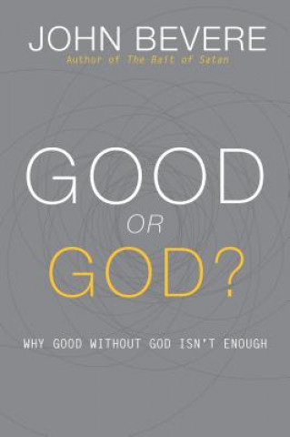 Carte Good or God?: Why Good Without God Isn't Enough John Bevere
