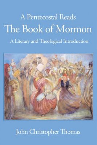 Knjiga A Pentecostal Reads the Book of Mormon: A Literary and Theological Introduction John Christopher Thomas