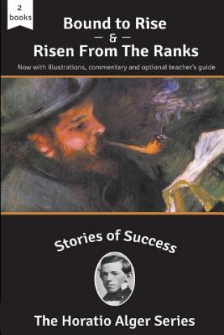 Book Stories of Success: Bound to Rise and Risen from the Ranks (Illustrated) Horatio Alger