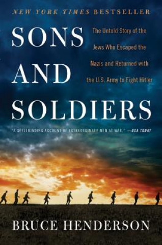 Könyv Sons and Soldiers: The Untold Story of the Jews Who Escaped the Nazis and Returned with the U.S. Army to Fight Hitler Bruce Henderson