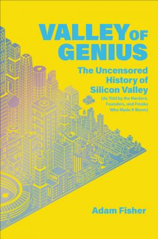 Könyv Valley of Genius: The Uncensored History of Silicon Valley (as Told by the Hackers, Founders, and Freaks Who Made It Boom) Adam Fisher
