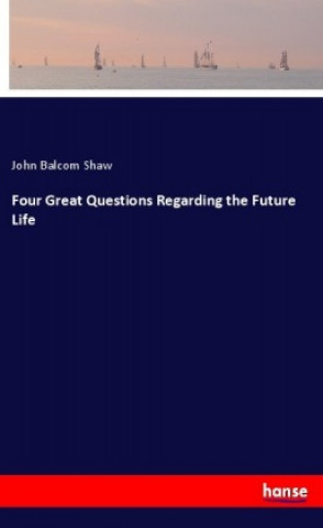 Kniha Four Great Questions Regarding the Future Life John Balcom Shaw