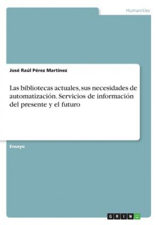 Kniha Las bibliotecas actuales, sus necesidades de automatización. Servicios de información del presente y el futuro José Raúl Pérez Martínez