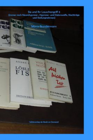 Książka Sie und Ihr Lauschangriff 3 (immer noch Neurohypnose-, Hypnose- und Datenwaffe, NachtrSge und Stellungnahmen) Marco Bsondermann