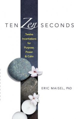 Könyv Ten Zen Seconds: Twelve Incantations for Purpose, Power and Calm Eric Maisel