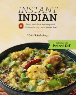 Könyv Instant Indian: Classic Foods from Every Region of India made easy in the Instant Pot Rinku Bhattacharya