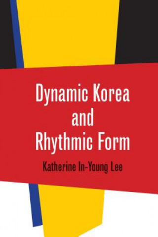 Knjiga Dynamic Korea and Rhythmic Form Katherine In-Young Lee