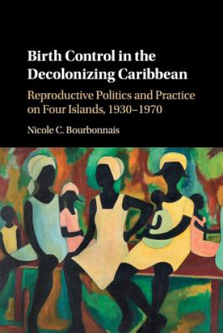 Kniha Birth Control in the Decolonizing Caribbean Nicole Bourbonnais