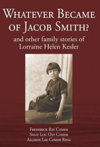 Kniha Whatever Became of Jacob Smith? and other family stories of Lorraine Helen Kesler Frederick Ray Comer